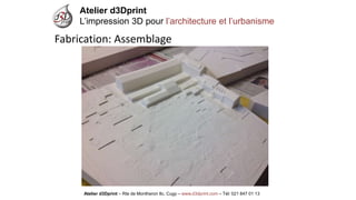 Atelier d3Dprint-Route de Montheron8c, Cugywww.d3dprint.com -Tél +41 24 441 00 63 
Atelier d3Dprint 
L’impression 3D pour l’architecture et l’urbanisme 
Atelier d3Dprint –Rte de Montheron8c, Cugy–www.d3dprint.com –Tél: 021 847 01 13 
Fabrication: Assemblage  