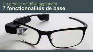 Un produit en développement 
7 fonctionnalités de base  