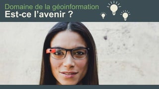 Domaine de la géoinformation 
Est-ce l’avenir ?  