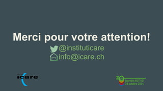 Merci pour votre attention! 
@instituticare 
info@icare.ch 
I N S T I T U T 
