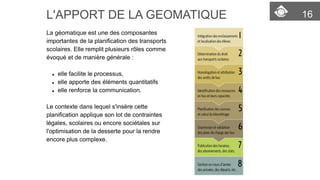 16 
L'APPORT DE LA GEOMATIQUE 
La géomatique est une des composantes importantes de la planification des transports scolai...