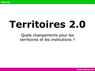 Territoires 2.0 Quels changements pour les territoires et les institutions ? Fing.org Internetactu.net 