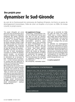 Des projets pour

 dynamiser le Sud-Gironde
Au sein de la Communauté de communes de Captieux-Grignols, territoire en panne de
développement économique, l’idée de créer un écopôle a vu le jour en 2006. Un temps
retardé, le projet avance


“Ce projet d’écopôle est arrivé                Un supplément d’image                     ment par la proximité de l’A65,
parce que nous ne parvenions pas à             “Aujourd’hui, l’aménagement fon-          ont déjà fait savoir leur intérêt.
trouver de réponse à la disparition            cier est suffisamment avancé pour         “L’A65 nous a rendus largement
progressive des petites industries             que, dans les mois qui viennent,          plus visibles. Nous sommes devenus
qui fournissaient de l’emploi dans             nous ayons la perspective de maîtri-      “Cœur d’Aquitaine”, alors qu’avant
le secteur”, se souvient Georges               ser 17 hectares dans des conditions       nous étions plutôt “au milieu de
Bernard, maire de Captieux. L’idée             raisonnables”, ajoute-t-il, avant         nulle part”, souligne l’élu, non sans
est plutôt originale, puisqu’il s’agit         de préciser que la zone d’activités       humour.
de mettre sur pied une zone d’acti-            se situera immédiatement à l’est          Le calendrier de l’aménagement
vités thématiques qui s’inscrirait             de l’échangeur de l’A65, dans les         foncier, qui va permettre à la Com-
dans la politique et dans l’identité           communes de Captieux, Escaudes            munauté de communes de devenir
du Pays des Landes de Gascogne :               et Giscos. “Nous allons apporter          propriétaire, devrait être bouclé d’ici
écofilières, avec bien sûr une prio-           quelques plus, dans l’esprit Parc         à la mi-2013. “Avant la fin 2013, nous
rité pour la forêt, écomatériaux,              naturel des Landes de Gascogne,           devrions avoir la maîtrise du foncier
innovation en matière de dévelop-              avec des préoccupations en matière        et savoir qui nous accompagne dans
pement durable… Les principaux                 de préservation des paysages, de          l’aménagement. En mars 2014, cela
secteurs concernés sont l’énergie,             gestion de l’eau et de l’énergie.         devrait commencer à fonctionner”,
la valorisation de la biomasse, le             Tout cela créera pour les entreprises     prédit Georges Bernard. — S. F.
bois, notamment pour la construc-              un supplément d’image qui peut
tion… La liste n’est pas exhaustive.           être intéressant.”                        cc-captieux-grignols.fr
Le concept avait été validé par le             Des entreprises, intéressées notam-
conseil communautaire de l’époque.
Le nouveau ne l’a pas renié.
Mais entre-temps est arrivé le chan-
tier de l’A65, qui a ralenti l’avancée           Une coopérative d’entrepreneurs
du projet, tout comme les incerti-
tudes concernant le tracé de la LGV.             Egalement dans l’idée de favoriser le développement économique du
“Nous ne savions pas où passerait                territoire, la Communauté de communes Captieux Grignols accompagne
cette ligne et nous avons découvert              par ailleurs une coopérative d’entrepreneurs, Co-actions, qui soutient
un jour qu’elle descendrait plein sud,           les petites entreprises en difficulté et la création de TPE sur le territoire
à la limite de Captieux, en parallèle            du Pays des Landes de Gascogne. L’accent est mis sur la mutualisation,
à l’autoroute. Ce qui a amené le                 notamment de bureaux, et sur l’accompagnement efficace des entre-
nouveau conseil communautaire                    prises, qui souvent délaissent tout ce qui concerne la gestion. Co-actions
de 2008 à demander une nouvelle                  mène en outre une réflexion sur le télétravail au sein du territoire.
étude d’implantation”, explique                  Par ailleurs, un comité d’expansion économique devrait être prochaine-
Georges Bernard.                                 ment mis en place en Sud-Gironde, à l’initiative du député Gilles Savary,
                                                 en lien avec les chambres consulaires et socioprofessionnelles. Cet outil
                                                 d’accompagnement des entreprises devrait être opérationnel courant
                                                 2013.

                                                 www.co-actions.com




10· objectif aquitaine · SUPPLÉMENT gratuit 
 
