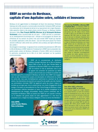 |||||||||||||||||||||||||||||||||||||||||||||||||||||||||||||||||||||||||||||||||||||||||||||||||||||||||                                PUBLIREPORTAGE          ||||||||


       ERDF au service de Bordeaux,
       capitale d’une Aquitaine sobre, solidaire et innovante
       Bordeaux et son agglomération se développent de façon très dynamique. Partenaire
                                                                                                       Pour Jean-Guy MAJOUREL, le Directeur ERDF
       historique de la Ville, assurant un service public de proximité, l’entreprise ERDF participe    en Aquitaine Nord, « la mobilisation d’ERDF est
       à la construction de la métropole de demain et au rayonnement de la région Aquitaine.           totale pour préparer la métropole et l’Aquitaine de
       Cette approche s’étend à des projets phares comme l’Ecoparc ou l’Aéroparc labellisé             demain. Renforcement du plan d’investissement
       Aerospace Valley. Pour François BAFFOU, Directeur de la Technopole Bordeaux                     pluri-annuel, avec 21 millions d’euros investis
                                                                                                                              5
                                                                                                       en 201 et 201 sur les 36 000 km de réseaux
                                                                                                               1        2
       Technowest, acteur incontournable de ces parcs : « ERDF doit être un partenaire-                desservant 830 000 clients en Gironde, dont
       clé du développement économique local : anticiper et accompagner les besoins des                plus du tiers pour la métropole. Implication dans
       entreprises de nos secteurs de pointe, mais aussi innover. ERDF étudie par exemple              chacun des projets qui font ou feront l’identité de
       les possibles applications civiles des drones : ceux de notre jeune pousse Fly’n’Sense          Bordeaux et de l’Aquitaine. Grands projets urbains
                                                                                                       à l’instar de Bordeaux-Euratlantique, pour lequel
       viennent d’effectuer cette année leurs premiers vols au-dessus des lignes électriques
                                                                                                       ERDF anticipe avec les collectivités pour «  être
       des Landes ».                                                                                   prêt » ensemble à l’arrivée de la LGV en 201      7.
       Accompagner la dynamique : la signature d’une convention de partenariat en 201 entre1           Grand projet aussi de renforcement de la proximité
       la Ville de Bordeaux et ERDF atteste de l’investissement d’ERDF dans la préparation des         au service de tous les territoires, au plus près des
       grands projets urbains de Bordeaux métropole à l’horizon 2030, tout en préservant               clients : présence solidaire dans des initiatives
                                                                                                       pour l’emploi et l’éducation, accompagnement
       le patrimoine exceptionnel de la Ville et en étant exemplaire sur les questions
                                                                                                       de l’évolution des métiers agricoles comme la
       environnementales.                                                                              viticulture, ou encore préparation de territoires à
                                                                                                       énergie positive comprenant demain des réseaux
                                                                                                       intelligents ».
                                          « ERDF est le concessionnaire de distribution
                                          publique d’énergie électrique de la Ville de Bordeaux
                                          depuis 1993 et pour 26 ans. Avec Michèle Bellon, la
                                          présidente du directoire d’ERDF, nous avons décidé en
                                          201 de renforcer le rôle du distributeur dans la cité
                                             1
                                          en signant une convention de partenariat qui définit
                                          plusieurs axes de travail, pour améliorer le quotidien des
           Bordelais aujourd’hui, et préparer le Bordeaux de demain. Ainsi, ERDF s’est engagée
           dans un plan d’investissement soutenu de sécurisation et renforcement du réseau
           du centre-ville, mais aussi d’embellissement patrimonial en résorbant les fils nus
           aériens. Ses interventions de proximité sont aujourd’hui de qualité, avec des chantiers
           aux perturbations minimales. ERDF fait également partie des acteurs majeurs du
           territoire qui ont signé avec moi en octobre dernier une charte d’engagement climat



                                                                                                                                                                     Crédits photos : photothèque ERDF - X. Boymond / Thomas Sanson / Benjamin Fontana / François Chevreau - Mairie de Bordeaux
                                                                                                       Pour Gilles CAPY, le Directeur
           énergie, à l’occasion du renouvellement du Plan Climat Energie de Bordeaux, créant
                                                                                                       Interrégional ERDF en Sud-Ouest,
           une dynamique collective exemplaire en faveur de la sobriété énergétique et du              « la dynamique engagée par la région Aquitaine
           développement des énergies renouvelables. Autant d’actions cohérentes avec la               et sa capitale Bordeaux au travers des nombreux
           préparation de Bordeaux 2030, qui passera pour ERDF par une capacité à anticiper            projets de développement est au cœur de notre
           sur la réalisation des grands projets de notre agglomération et à être force de             propre projet industriel de distributeur d’électricité.
                                                                                                       Solidarité et innovation au service de l’emploi,
           proposition pour y intégrer les réseaux intelligents. Le tout au service des Bordelais ».   sobriété énergétique au bénéfice de tous : autant
                                                                                                       de valeurs portées par les grands acteurs publics
           Alain JUPPÉ,                                                                                de notre région que partage ERDF. Au-delà des
           ancien Premier Ministre,                                                                    quelques 460 millions d’euros qu’ERDF investit
                                                                                                       dans le Sud-ouest en 201 ce sont ces mêmes
                                                                                                                                   2,
           Maire de Bordeaux
                                                                                                       valeurs qui viennent enrichir celles historiques de
                                                                                                       service public que les collaborateurs d’ERDF ont la
                                                                                                       fierté de porter ».




      L’énergie est notre avenir, économisons-la !
 