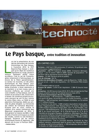 L’esprit start-up est l’ADN d’Izarbel, la technopole aux                                         La Technocité, aux portes de Bayonne, est le pôle
 portes de Biarritz                                                                               aéronautique de l’agglomération
 © NH                                                                                             © Agglo Côte basque Adour/J. Plantey




 Le Pays basque, entre tradition et innovation

L
          ors de la présentation de son
          dernier baromètre de l’activité                   Les chiffres clés
          économique du Pays basque,
          à l’automne 2012, la CCIT                         Territoire : 2.967 km² (158 communes, 21 cantons, 10 syndicats inter-
          Bayonne-Pays basque a souli-                      communaux, 2 agglomérations)
          gné qu’en dépit de nombreux                       Population : 286.779 habitants (Insee 2009). Croissance démogra-
          clignotants au rouge, plusieurs                   phique : + 9,3 % (entre 1999 et 2009). Densité de population : 97
secteurs résistaient plutôt mieux                           hab./km² (78 en Aquitaine) (source Insee 2012)
qu’ailleurs. C’est le cas de l’industrie,                   Emplois : 131.087 (secteurs privé et public).
grâce notamment à l’aéronautique, ou                        Taux de chômage : 8,4 %.
encore de la filière agroalimentaire.                       Nombre de demandeurs d’emploi : zone de Bayonne, 13.852. Evolu-
Le secteur du tourisme, un des piliers                      tion sur un an : + 8,5 % (en Aquitaine, + 9,1 %) (source Pôle emploi
économiques du Pays basque, pour                            2012).
lequel certains redoutaient une sévère                      1.573 emplois créés sur un an.
baisse d’activité, a réussi néanmoins à                     Niveaux de salaire : 2.010 € (en Aquitaine : 2.384 €) (source Insee
se maintenir à un bon niveau avec le                        2012)
tourisme d’affaires, qui connaît une                        Entreprises : 36.393 (source Insee 2012). 95 % des entreprises du Pays
vraie embellie. Le Pays basque, avec ses                    basque comptent moins de 10 salariés (source Insee 2012).
clusters et ses secteurs clés, réussit donc                 Les secteurs économiques clés du Pays basque
à résister. De nombreux projets structu-                    - L’aéronautique : + 40 entreprises, + 2.000 emplois directs.
                                                              
rants viennent de voir le jour, comme                       -  es sports de glisse, structurés autour du cluster Eurosima : + 3.200
                                                              L
le centre Olatu Leku, un hôtel et une                         emplois, + 400 entreprises, dont 8 leaders mondiaux, un CA estimé
pépinière d’entreprises, dédié aux acti-                      à 1,7 milliard d’euros.
vités de glisse (Anglet), ou l’Université                   -  e tourisme et les loisirs : 9.000 emplois équivalents temps plein.
                                                              L
des métiers de l’artisanat (Bayonne).                         Dans l’Agglomération Côte Basque-Adour, ce secteur représente
D’autres sont en cours, comme la                              4.509 emplois équivalents temps plein, soit 7 % de l’emploi, avec
création d’un centre commercial Ikea                          plus de 1.100 établissements. 78 % des visiteurs viennent de France
(Bayonne) programmée en 2014. Il                              (48 % du Grand Sud-Ouest, 18 % d’Ile-de-France) et 15 % de la
doit générer la création de 800 à 1.000                       clientèle est étrangère (Espagne, Angleterre, Allemagne, Pays-Bas).
emplois. D’autres sont toujours au stade                      Le tourisme d’affaires s’est particulièrement développé : 94 congrès
des études, comme la LGV Bordeaux-                            et séminaires professionnels, 22.575 participants, + 49.000 nuitées
Espagne. Soutenue par les acteurs                             hôtelières (source Biarritz Tourisme).
économiques locaux et régionaux, elle                       - ’agroalimentaire. C’est le principal domaine d’activité du Pays
                                                              L
devrait voir le jour à l’horizon 2020…                        basque intérieur, notamment dans le secteur des industries liées à
— Nathalie Hallery                                            la viande, au lait et à la confiserie : + 100 entreprises, dont Lur Berri
                                                              et Onetik, et 3.000 emplois directs.


20· objectif aquitaine · SUPPLÉMENT gratuit 
 