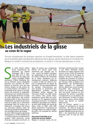 Les clubs et écoles de surf de la côte basco-landaise
                                                                                         ont assuré 500.000 heures de cours en 2012
                                                                                         © Patricia Marini




 Les industriels de la glisse
 au creux de la vague
Terrain exceptionnel de pratique sportive et d’expérimentation, la côte basco-landaise
est le troisième pôle mondial des industries de la glisse, après l’Australie et la Californie.
Malgré un nombre croissant de pratiquants, ce secteur n’est pas épargné par la crise




S
            ur cette bande côtière             glisse. Ce secteur qui a longtemps           lectivités maintiennent leur soutien
            d’une cinquantaine de              affiché une bonne santé n’est                à une filière identifiée comme
            kilomètres qui s’étend             néanmoins pas épargné par la                 prioritaire au niveau régional. Avec
            d’Hossegor (40) à Hen-             crise : parmi les leaders mondiaux           comme vitrine l’hôtel d’entreprises
            daye (64) sont en effet            qui représentent à eux seuls 80 %            Olatu Leku (le lieu de la vague, en
            concentrés les sièges des          du chiffre d’affaires de l’ensemble          basque), construit à Anglet par la
            majors mondiales (telles           de la filière, Kanabeach est en              Chambre de commerce et d’indus-
Quicksilver, O’Neill, Billabong, Rip           redressement judiciaire, Billabong           trie Bayonne Pays basque et financé
Curl et Volcom), autour desquelles             à vendre, et Rip Curl réduit la voi-         par l’Europe, l’Etat, la Région et le
gravitent une centaine de distri-              lure et repositionne son réseau de           Département des Pyrénées-Atlan-
buteurs et licenciés, ainsi que des            boutiques. “Ce sont essentiellement          tiques. Inauguré en septembre
artisans shapers ou des acteurs de             les groupes internationaux qui               dernier, Olatu Leku a pour vocation
la communication, de l’édition, du             sont touchés, et notamment leur              d’accueillir des entreprises du
multimédia et du conseil. Y ont éga-           département surfwear, analyse                secteur de la glisse et d’accompa-
lement élu domicile la Fédération              Christophe Seillier, directeur de            gner les jeunes créateurs en leur
française de surf, le pôle d’entraîne-         l’Eurosima Cluster. Les PME locales          proposant des services mutualisés,
ment de l’équipe de France, le siège           s’en sortent, elles, plutôt mieux,           une pépinière et un incubateur. De
de l’ASP (Association des surfeurs             notamment quand elles sont posi-             quoi dynamiser la filière et attirer
professionnels) et celui d’Eurosima,           tionnées sur les segments produits           de nouveaux venus comme Oakley
la fédération européenne des indus-            techniques et services.” A l’instar de       France, qui devrait s’y installer
triels de la glisse, qui a récemment           IntellySurf, spécialisée dans l’édition      début janvier.
emménagé dans les locaux de la                 de jeux vidéo dédiés aux sports de           Avec ce soutien, associé à un
Fédération à Hossegor. Des locaux              glisse. Créée en 2007, cette PME             nombre de pratiquants en hausse
qui pourraient devenir, selon les              salarie aujourd’hui 12 personnes et          constante – les clubs et écoles de
souhaits du président Frédéric Basse,          envisage, depuis son siège d’Anglet,         surf qui jalonnent la côte ont délivré
une véritable maison de la glisse.             de partir à la conquête du marché            quelque 500.000 heures de cours en
Au total, 400 entreprises aquitaines           américain.                                   2012 –, les industriels de la glisse
réaliseraient un chiffre d’affaires de                                                      devraient sortir la tête de l’eau.
1,7 milliard d’euros et emploieraient          Une zone d’activités et un                   — P. M.
quelque 3.500 personnes, toutes                centre de services dédiés 
mues par une passion commune : la              Malgré le contexte tendu, les col-

22· objectif aquitaine · SUPPLÉMENT gratuit 
 