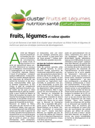Fruits, légumes et valeur ajoutée
Le Lot-et-Garonne s’est doté d’un cluster pour structurer sa filière fruits et légumes et
mettre sur pied une stratégie commune de développement




A
                 nimé par Morgane         et restauration, avec une vision           santé est particulièrement mis en
                 Guirriec et porté par    et une stratégie communes pour             valeur, notamment d’un point de
                 la Chambre de com-       notre territoire. Il s’agit avant tout     vue stratégique. “Nous avons ici
                 merce et d’industrie     de “jouer groupé””, indique Jean-          Bristol-Myers Squibb, laboratoires
                 de Lot-et-Garonne,       Alain Mariotti, président de la CCI.       Upsa qui ont 2.500 salariés. Ils se sont
                 le cluster Fruits et                                                intéressés à notre projet”, explique
                 légumes/Nutrition        Un tiers de l’activité industrielle        Jean-Alain Mariotti, qui précise que
santé est opérationnel depuis jan-        du département                             le directeur général de BMS Europe
vier 2011. Sélectionné sur concours       Doté de surfaces agricoles utiles          est membre de la CCI. Au centre des
par la Délégation interministérielle      de 286.500 hectares, le Lot-et-            préoccupations des industriels de
à l’aménagement du territoire et          Garonne compte aujourd’hui de              l’agroalimentaire : la forte montée
à l’attractivité régionale (Datar),       nombreuses exploitations agricoles,        en puissance de ce qu’on appelle
il réunit 37 entreprises – comptant       avec des productions phares dans le        les “alicaments”, c’est-à-dire ces
quelque 3.000 salariés – et des parte-    domaine des fruits et légumes : la         aliments censés nous maintenir en
naires au nombre desquels figurent        prune, la fraise, la tomate, le kiwi       bonne santé. L’évolution prochaine
des organismes de recherche, des          et maintenant la noisette. Autrefois       de la réglementation – qui sera
centres de formation et des struc-        concentrée sur l’agriculture tradi-        plus contraignante –, va obliger de
tures institutionnelles telles que        tionnelle, la production s’est peu         nombreux professionnels à revoir
la Chambre d’agriculture, la CCI,         à peu industrialisée, au point que         leur positionnement. “Il faut expli-
l’Ardia, le pôle de compétitivité         près du tiers de l’activité industrielle   quer à toutes les entreprises qu’elles
AgriMip, Sud-Ouest Innovation, etc.       du département relève aujourd’hui          doivent arriver à une accréditation,
Ce cluster, qui est aussi un relais       de l’agroalimentaire. Mais il s’agit       qu’elles doivent arrêter de faire les
départemental du pôle de compéti-         surtout de micro-entreprises et de         choses toutes seules dans leur coin”,
tivité, a pour finalité de fédérer la     TPE, réparties sur l’ensemble du           souligne le président de la CCI. En
filière, de mutualiser les moyens, de     territoire. “Il faut les fédérer, les      matière de message publicitaire,
favoriser les échanges et les bonnes      faire travailler ensemble en tenant        tout ce qui sera énoncé devra être
pratiques, et de faciliter l’accès aux    compte de l’amont et de l’aval,            prouvé, notamment par des essais
ressources scientifiques et technolo-     comme nous l’avons mis en avant            cliniques. “Donc, nous essayons
giques de l’ensemble du territoire.       avec la Biennale de l’entreprise           d’aider ces entreprises, afin qu’elles
Structurer et fédérer la filière,         2012. Elle a rassemblé 700 partici-        ne se retrouvent pas écartées des
cela passe par des réunions et des        pants autour de Michel Serres et           marchés. Nous ne voudrions pas
conférences ciblées, mais aussi par       Daniel Dubroca, sur le thème “Pro-         que nos entreprises ne soient plus
un accompagnement des différents          duire, transformer et consommer            que des sous-traitants des grands
acteurs pour les aider à apporter de      chez nous””, résume Jean-Alain             groupes, par défaut de connais-
la valeur ajoutée à leurs produits et à   Mariotti, qui rappelle que plus de         sance ou de mise à niveau”, ajoute
se positionner sur un marché de plus      la moitié des salariés de l’industrie      Jean-Alain Mariotti, qui évoque, là
en plus concurrentiel. “L’objectif est    des fruits et légumes d’Aquitaine se       encore, des enjeux considérables
que se mette en place un réseau           trouvent en Lot-et-Garonne. L’enjeu        en termes de développement et de
d’entreprises entre production,           n’est donc pas mince.                      croissance. — S. F.
transformation, commercialisation         Au sein du cluster, l’aspect nutrition

                                                                                            SUPPLÉMENT gratuit· objectif aquitaine· 31
 