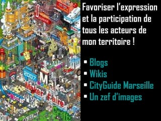 Favoriser l’expression et la participation de tous les acteurs de mon territoire ! Blogs Wikis CityGuide Marseille Un zef d’images 