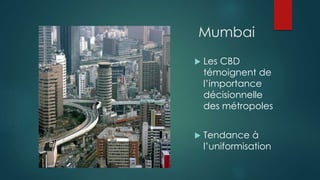 Mumbai
 Les CBD
témoignent de
l’importance
décisionnelle
des métropoles
 Tendance à
l’uniformisation
 