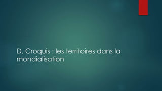D. Croquis : les territoires dans la
mondialisation
 