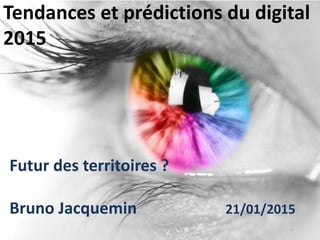 Tendances et prédictions du digital
2015
Futur des territoires ?
Bruno Jacquemin 21/01/2015
 