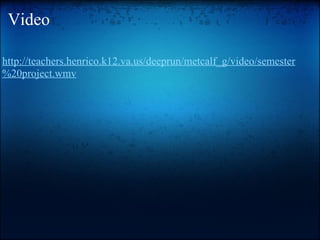 Video http://teachers.henrico.k12.va.us/deeprun/metcalf_g/video/semester%20project.wmv   