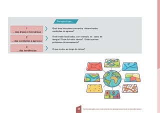 1
... das áreas e microáreas
2
... das condições e agravos
3
... das tendências
Perspectivas...
Qual área/microárea concentra determinadas
condições ou agravos?
Onde estão localizados, por exemplo, os casos de
dengue? Onde há mais idosos? Onde ocorrem
problemas de saneamento?
O que mudou ao longo do tempo?
38 Territorializaçãocomo instrumentodo planejamentolocal na atençãobásica
 
