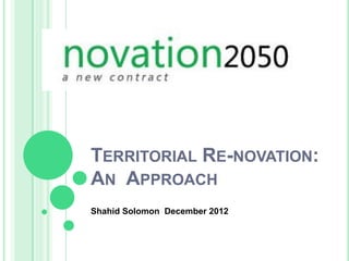 TERRITORIAL RE-NOVATION:
AN APPROACH
Shahid Solomon December 2012
 