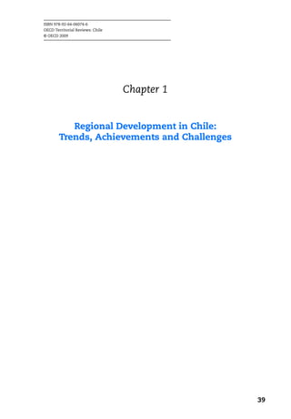 ISBN 978-92-64-06074-6
OECD Territorial Reviews: Chile
© OECD 2009




                                  Chapter 1


           Regional Development in Chile:
        Trends, Achievements and Challenges




                                              39
 