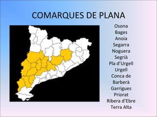 COMARQUES DE PLANA Osona Bages Anoia Segarra Noguera Segrià Pla d’Urgell Urgell Conca de Barberà Garrigues Priorat Ribera d’Ebre Terra Alta 