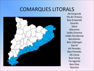 COMARQUES LITORALS Alt Empordà Pla de l’Estany Baix Empordà Gironès Selva Maresme Vallès Oriental Vallès Occidental Barcelonès Baix Llobregat Garraf Alt Penedès Baix Penedès Alt Camp Baix Camp Tarragonès Baix Ebre Montsià 