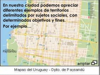 En nuestra ciudad podemos apreciar
diferentes ejemplos de territorios
delimitados por sujetos sociales, con
determinados objetivos y fines.
Por ejemplo…
 