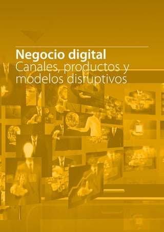 Negocio digital 
Canales, productos y 
modelos disruptivos 
 