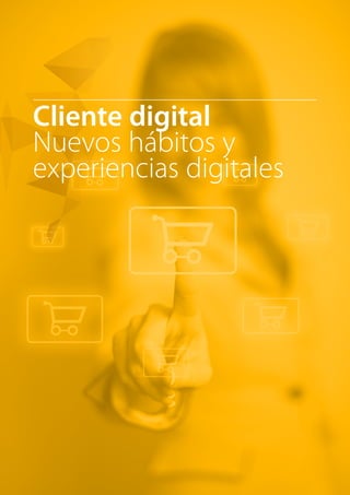 Cliente digital 
Nuevos hábitos y 
experiencias digitales 
 