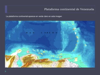 Plataforma continental de Venezuela
La plataforma continental aparece en verde claro en esta imagen
 