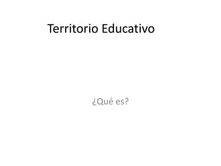 Territorio Educativo
¿Qué es?
 