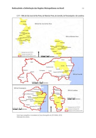153Rediscutindo a Delimitação das Regiões Metropolitanas no Brasil
E.1F – RMs de São José do Rio Preto, de Ribeirão Preto, de Joinville, de Florianópolis e de Londrina
Fonte: base cartográfica e microdados do Censo Demográfico de 2010 (IBGE, 2010).
Elaboração dos autores.
 