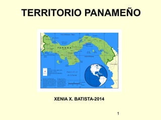 TERRITORIO PANAMEÑO 
XENIA X. BATISTA-2014 
1  
