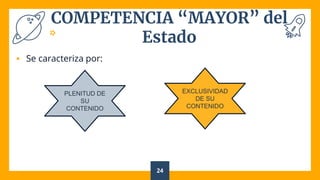 COMPETENCIA “MAYOR” del
Estado
 Se caracteriza por:
24
PLENITUD DE
SU
CONTENIDO
EXCLUSIVIDAD
DE SU
CONTENIDO
 
