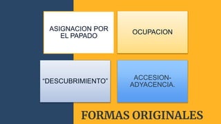 FORMAS ORIGINALES
ASIGNACION POR
EL PAPADO
OCUPACION
“DESCUBRIMIENTO”
ACCESION-
ADYACENCIA.
 
