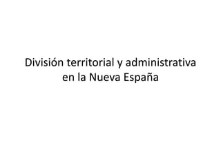 División territorial y administrativa
en la Nueva España
 