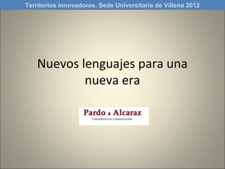 Territorios innovadores. Sede Universitaria de Villena 2012




    Nuevos lenguajes para una
            nueva era
 