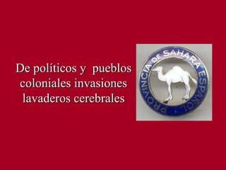 De políticos y  pueblos coloniales invasiones lavaderos cerebrales 