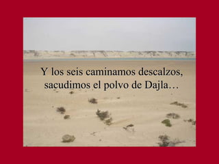 Y los seis caminamos descalzos, sacudimos el polvo de Dajla… 