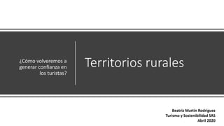 Territorios rurales¿Cómo volveremos a
generar confianza en
los turistas?
Beatriz Martín Rodríguez
Turismo y Sostenibilidad SAS
Abril 2020
 