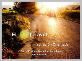 El [          ] Travel
                 Inspiración Orientada
       Travel Partners Workshop Barcelona
                 09 October 2011
 