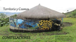 Territorio y Cosmos
CONSTELACIONES Club de Astronomía Xue.
Colegio Pablo Neruda I.E.D.
Por: Ana Margot Barrantes
C.
 