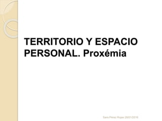 TERRITORIO Y ESPACIO
PERSONAL. Proxémia
Sara Pérez Rojas 28/01/2016
 