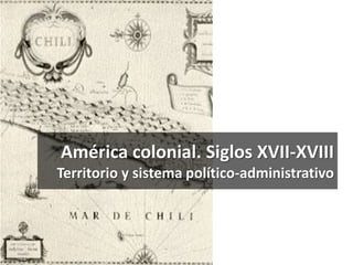 América colonial. Siglos XVII-XVIII
Territorio y sistema político-administrativo
 