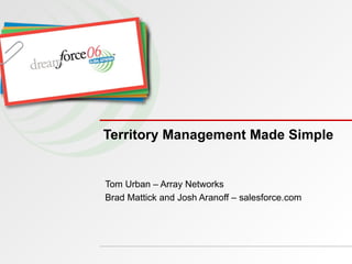 Territory Management Made Simple Tom Urban – Array Networks Brad Mattick and Josh Aranoff – salesforce.com 