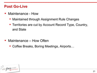 Post Go-Live Maintenance - How Maintained through Assignment Rule Changes Territories are cut by Account Record Type, Country, and State Maintenance – How Often Coffee Breaks, Boring Meetings, Airports… 