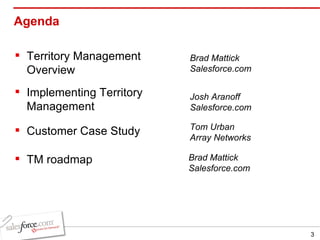 Agenda Territory Management Overview Implementing Territory Management  Customer Case Study  TM roadmap Brad Mattick Salesforce.com Josh Aranoff Salesforce.com Tom Urban Array Networks Brad Mattick Salesforce.com 