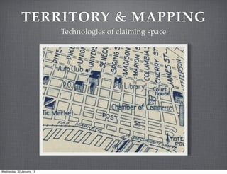 TERRITORY & MAPPING
                            Technologies of claiming space




Wednesday, 30 January, 13
 