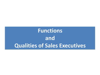 Functions
and
Qualities of Sales Executives
 