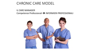 CHRONIC CARE MODEL
IL CARE MANAGER
Competenze Professionali  INFERMIERI PROFESSIONALI
 
