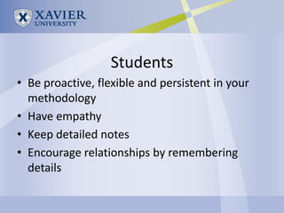 Students
• Be proactive, flexible and persistent in your
  methodology
• Have empathy
• Keep detailed notes
• Encourage relationships by remembering
  details
 