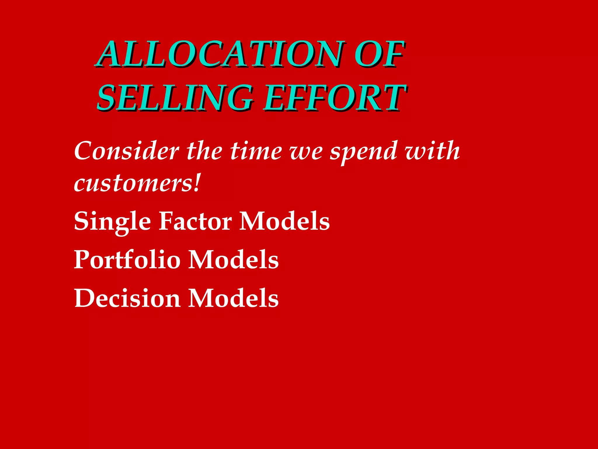 ALLOCATION OF
 SELLING EFFORT
Consider the time we spend with
customers!
Single Factor Models
Portfolio Models
Decision Models
 