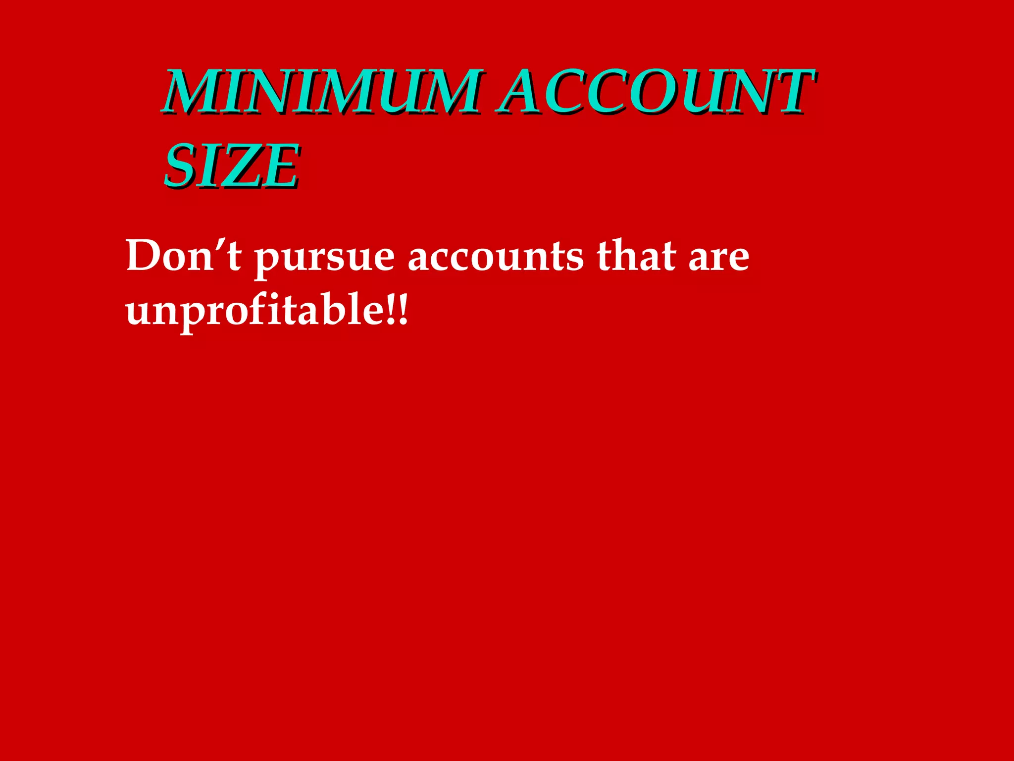 MINIMUM ACCOUNT
 SIZE
Don’t pursue accounts that are
unprofitable!!
 