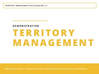 TERRITORY MANAGEMENT ON SUGARCRM 7.X
VEON CONSULTING | THOUGHT LEADERS IN CRM CONSULTING FOR SMALL ENTERPRISES
TERRITORY
MANAGEMENT
DEMONSTRATION
 