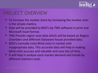 PROJECT OVERVIEW To increase the market share by increasing the market visits is the simple mantra.  Data will be provided to BDO’s by TMS software in print and Microsoft Excel format. TMS Provide region wise data which will be based on Region Chambers and different Dataware house provided data. BDO’s normally visits Blind visits in market with inappropriate data. This accurate data will help in making blind visits  accurate  and valuable and save lots of time. It will help in analyse each market demand and trends by different statistics tools.  Pakistan Mobile Communications 